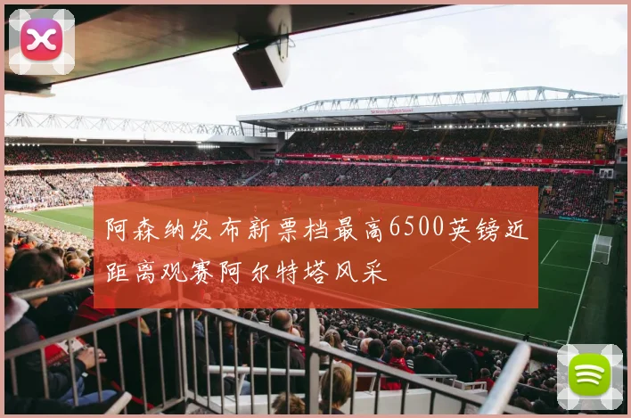 阿森纳发布新票档最高6500英镑近距离观赛阿尔特塔风采