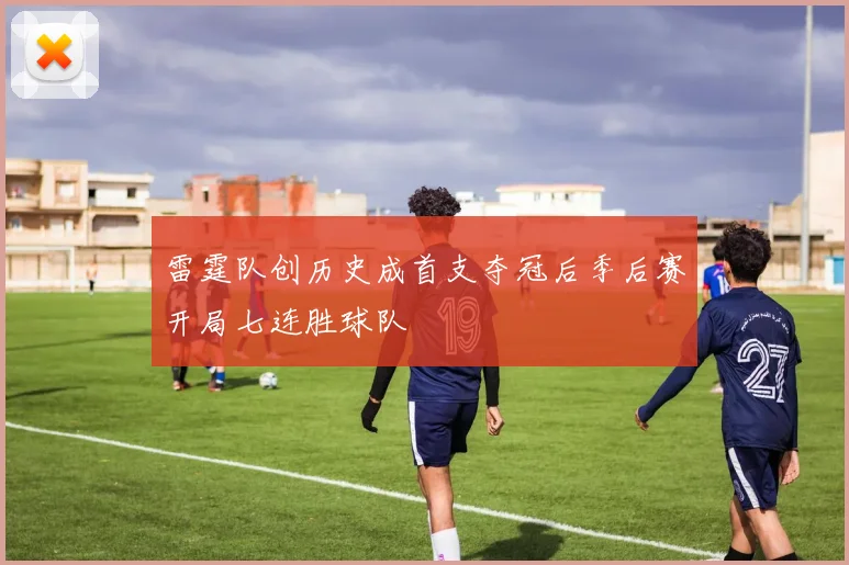 雷霆队创历史成首支夺冠后季后赛开局七连胜球队