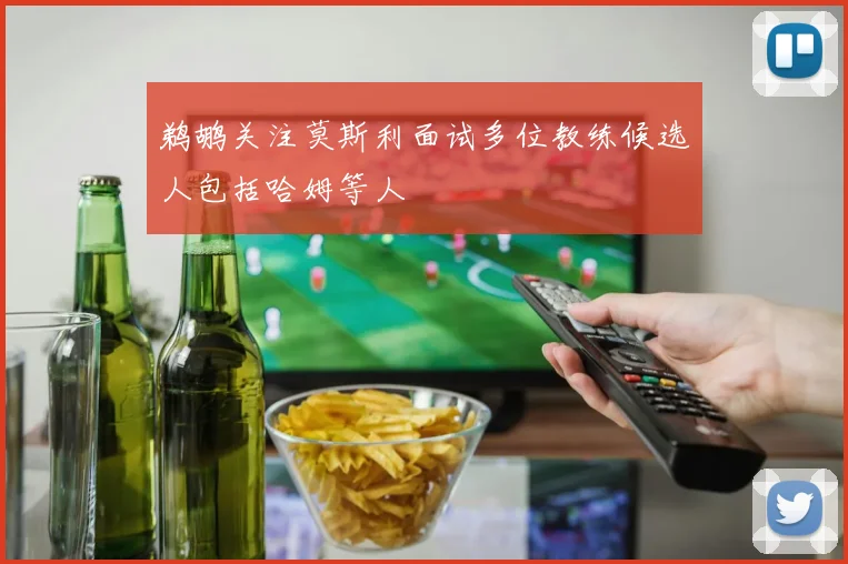 鹈鹕关注莫斯利面试多位教练候选人包括哈姆等人