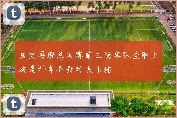 历史再现总决赛前三场客队全胜上次是93年乔丹对决飞猪