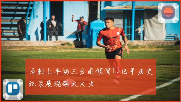 马刺上半场三分雨倾泻13记平历史纪录展现强大火力