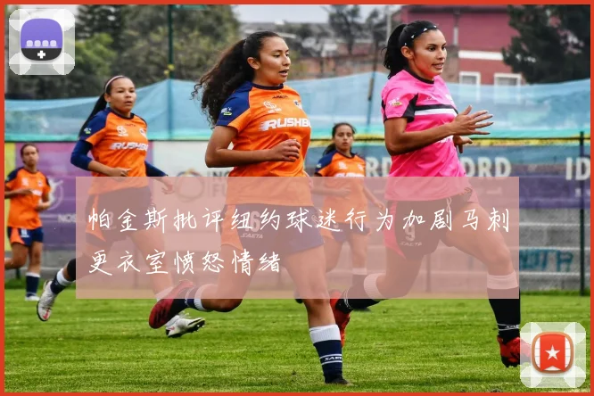 帕金斯批评纽约球迷行为加剧马刺更衣室愤怒情绪