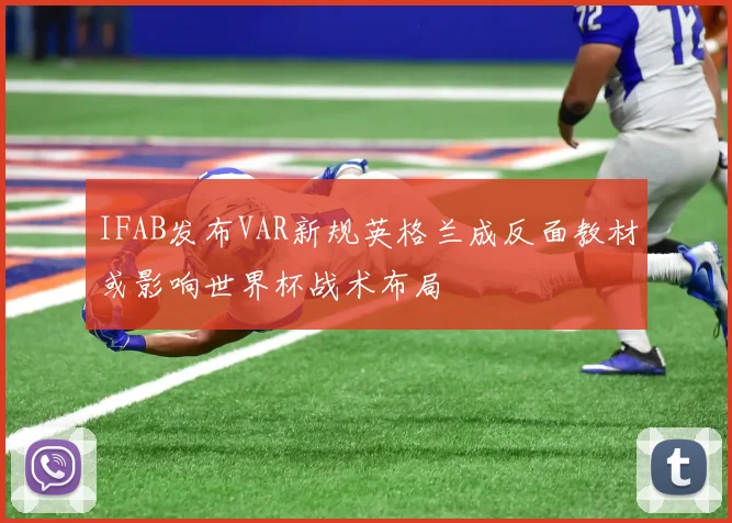 IFAB发布VAR新规英格兰成反面教材或影响世界杯战术布局