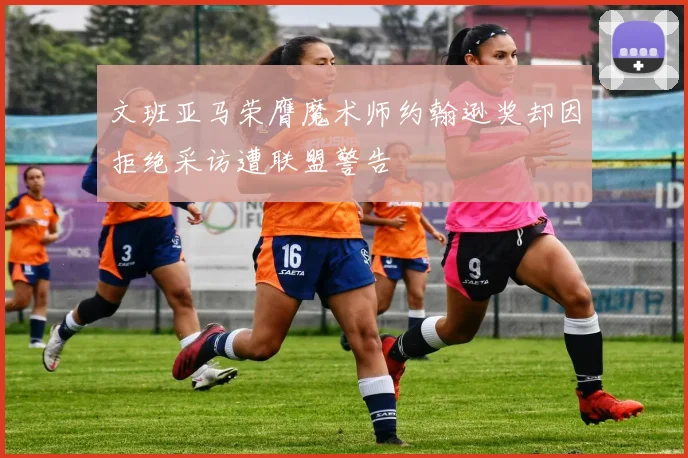 文班亚马荣膺魔术师约翰逊奖却因拒绝采访遭联盟警告