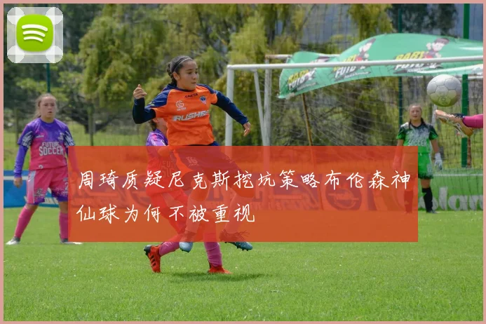 周琦质疑尼克斯挖坑策略布伦森神仙球为何不被重视