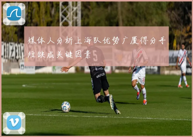 媒体人分析上海队优势广厦得分手短缺成关键因素