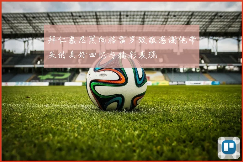 拜仁慕尼黑向格雷罗致敬感谢他带来的美好回忆与精彩表现