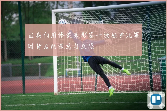 当我们用惨案来形容一场经典比赛时背后的深意与反思